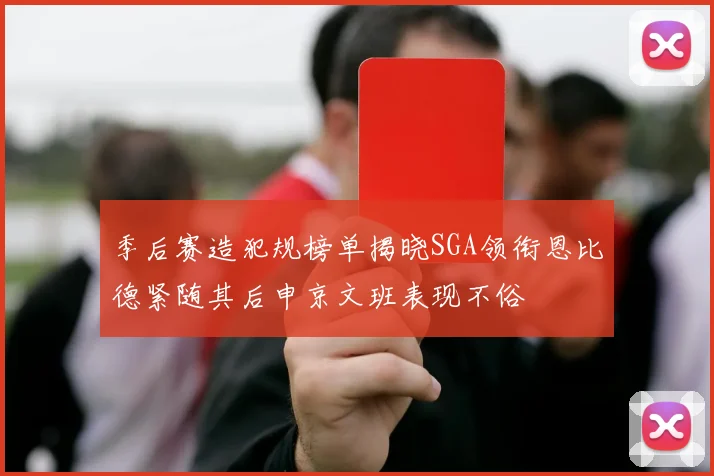 季后赛造犯规榜单揭晓SGA领衔恩比德紧随其后申京文班表现不俗