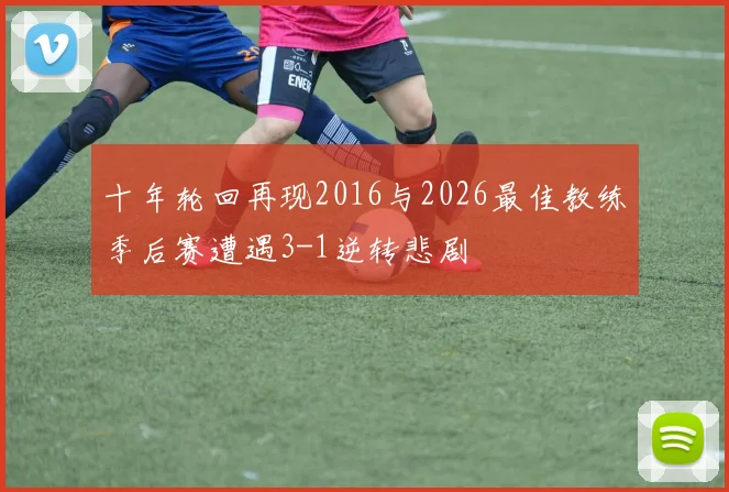 十年轮回再现2016与2026最佳教练季后赛遭遇3-1逆转悲剧