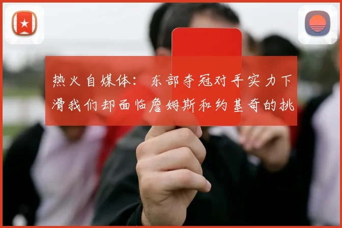 热火自媒体：东部夺冠对手实力下滑我们却面临詹姆斯和约基奇的挑战