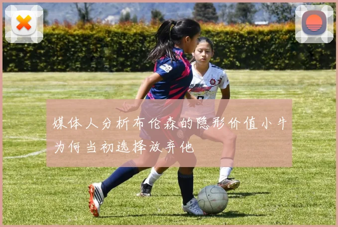 媒体人分析布伦森的隐形价值小牛为何当初选择放弃他