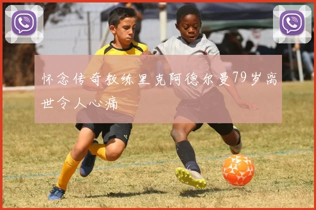 怀念传奇教练里克阿德尔曼79岁离世令人心痛